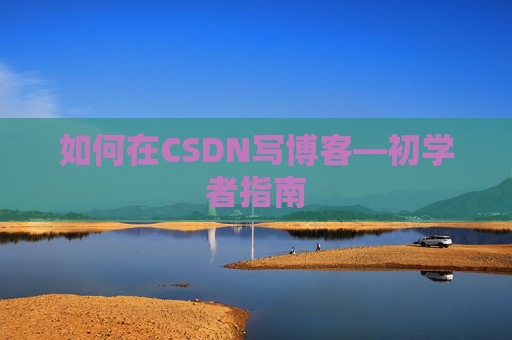如何在CSDN写博客—初学者指南